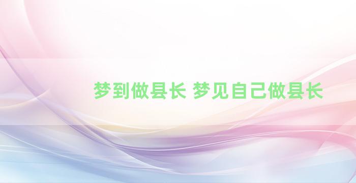 梦到做县长 梦见自己做县长